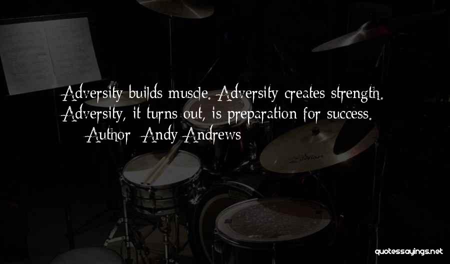 Andy Andrews Quotes: Adversity Builds Muscle. Adversity Creates Strength. Adversity, It Turns Out, Is Preparation For Success.