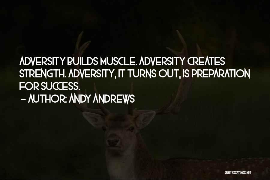 Andy Andrews Quotes: Adversity Builds Muscle. Adversity Creates Strength. Adversity, It Turns Out, Is Preparation For Success.