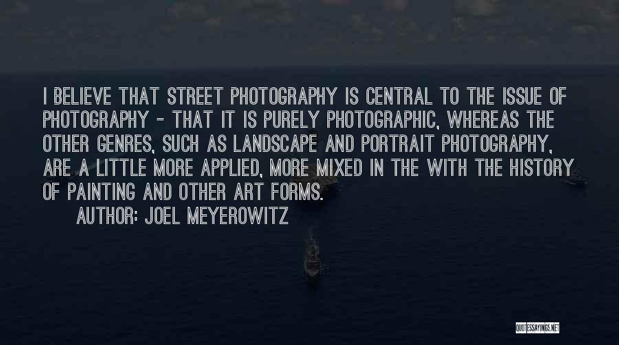 Joel Meyerowitz Quotes: I Believe That Street Photography Is Central To The Issue Of Photography - That It Is Purely Photographic, Whereas The