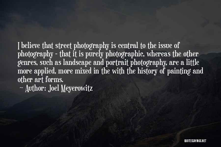Joel Meyerowitz Quotes: I Believe That Street Photography Is Central To The Issue Of Photography - That It Is Purely Photographic, Whereas The