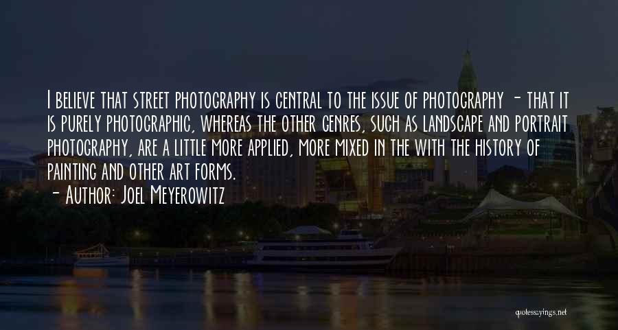 Joel Meyerowitz Quotes: I Believe That Street Photography Is Central To The Issue Of Photography - That It Is Purely Photographic, Whereas The