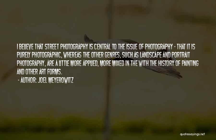 Joel Meyerowitz Quotes: I Believe That Street Photography Is Central To The Issue Of Photography - That It Is Purely Photographic, Whereas The