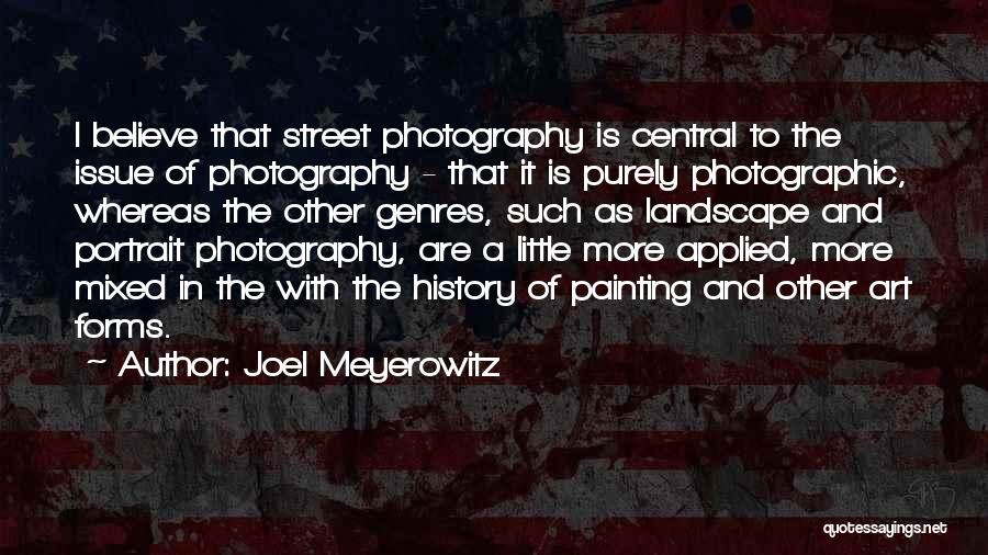 Joel Meyerowitz Quotes: I Believe That Street Photography Is Central To The Issue Of Photography - That It Is Purely Photographic, Whereas The
