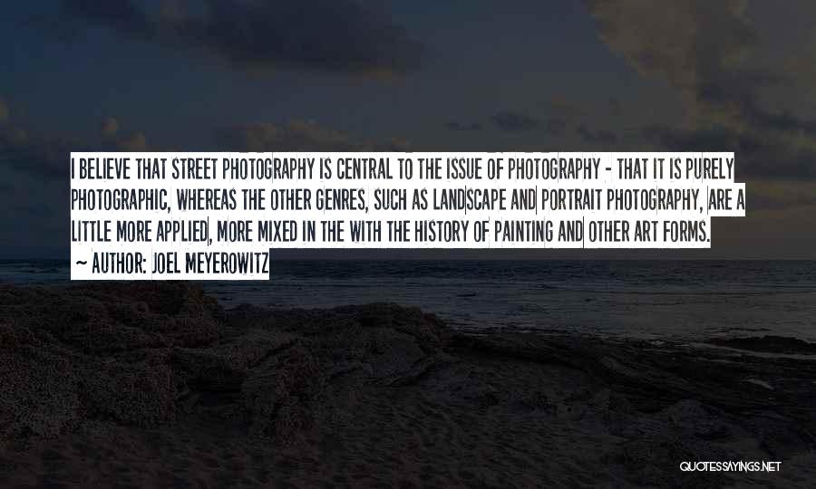 Joel Meyerowitz Quotes: I Believe That Street Photography Is Central To The Issue Of Photography - That It Is Purely Photographic, Whereas The