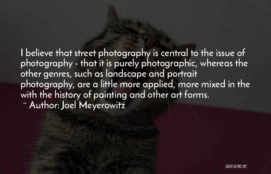 Joel Meyerowitz Quotes: I Believe That Street Photography Is Central To The Issue Of Photography - That It Is Purely Photographic, Whereas The