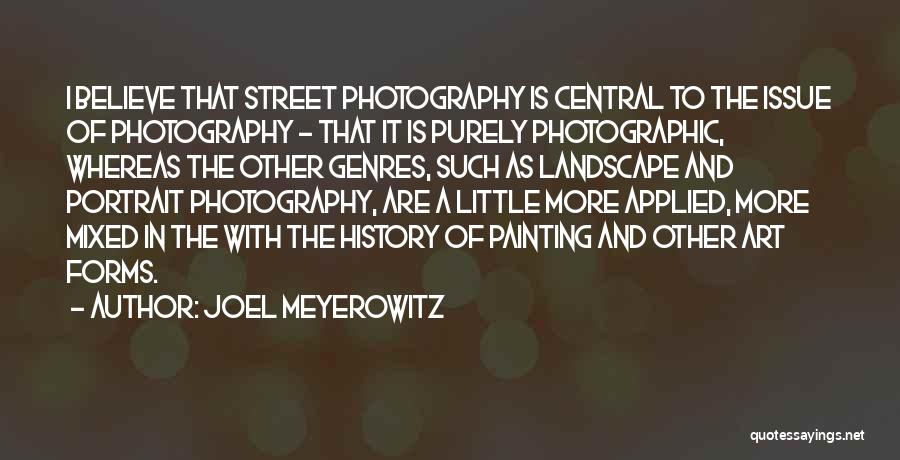 Joel Meyerowitz Quotes: I Believe That Street Photography Is Central To The Issue Of Photography - That It Is Purely Photographic, Whereas The