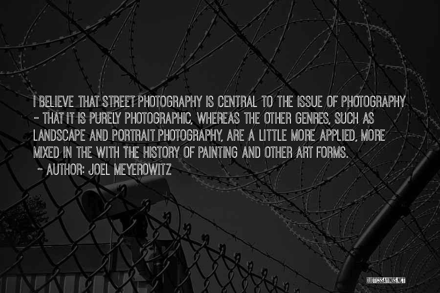 Joel Meyerowitz Quotes: I Believe That Street Photography Is Central To The Issue Of Photography - That It Is Purely Photographic, Whereas The