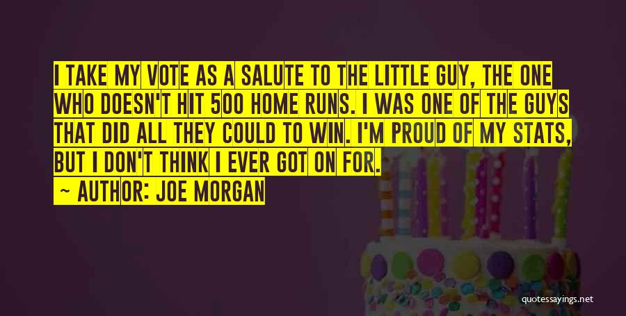 Joe Morgan Quotes: I Take My Vote As A Salute To The Little Guy, The One Who Doesn't Hit 500 Home Runs. I