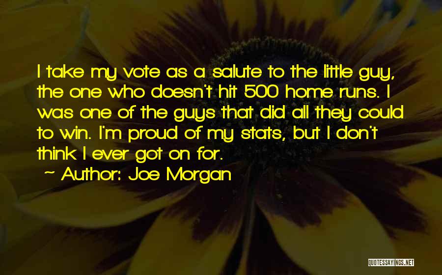 Joe Morgan Quotes: I Take My Vote As A Salute To The Little Guy, The One Who Doesn't Hit 500 Home Runs. I