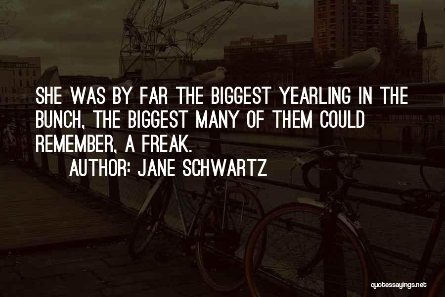 Jane Schwartz Quotes: She Was By Far The Biggest Yearling In The Bunch, The Biggest Many Of Them Could Remember, A Freak.