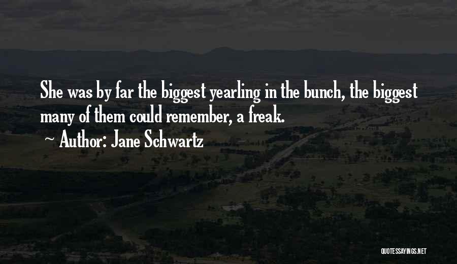 Jane Schwartz Quotes: She Was By Far The Biggest Yearling In The Bunch, The Biggest Many Of Them Could Remember, A Freak.