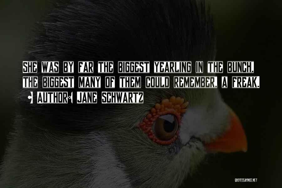 Jane Schwartz Quotes: She Was By Far The Biggest Yearling In The Bunch, The Biggest Many Of Them Could Remember, A Freak.
