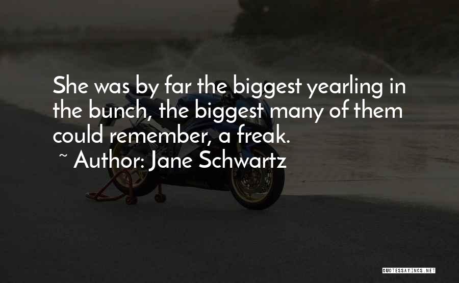 Jane Schwartz Quotes: She Was By Far The Biggest Yearling In The Bunch, The Biggest Many Of Them Could Remember, A Freak.