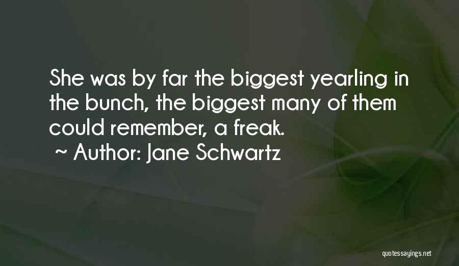 Jane Schwartz Quotes: She Was By Far The Biggest Yearling In The Bunch, The Biggest Many Of Them Could Remember, A Freak.