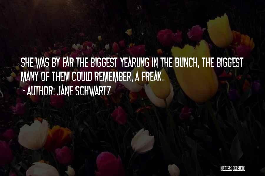 Jane Schwartz Quotes: She Was By Far The Biggest Yearling In The Bunch, The Biggest Many Of Them Could Remember, A Freak.