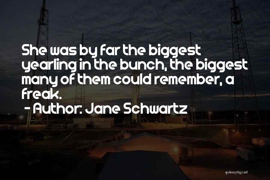 Jane Schwartz Quotes: She Was By Far The Biggest Yearling In The Bunch, The Biggest Many Of Them Could Remember, A Freak.