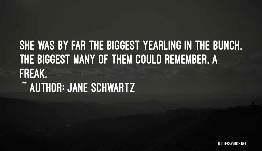 Jane Schwartz Quotes: She Was By Far The Biggest Yearling In The Bunch, The Biggest Many Of Them Could Remember, A Freak.