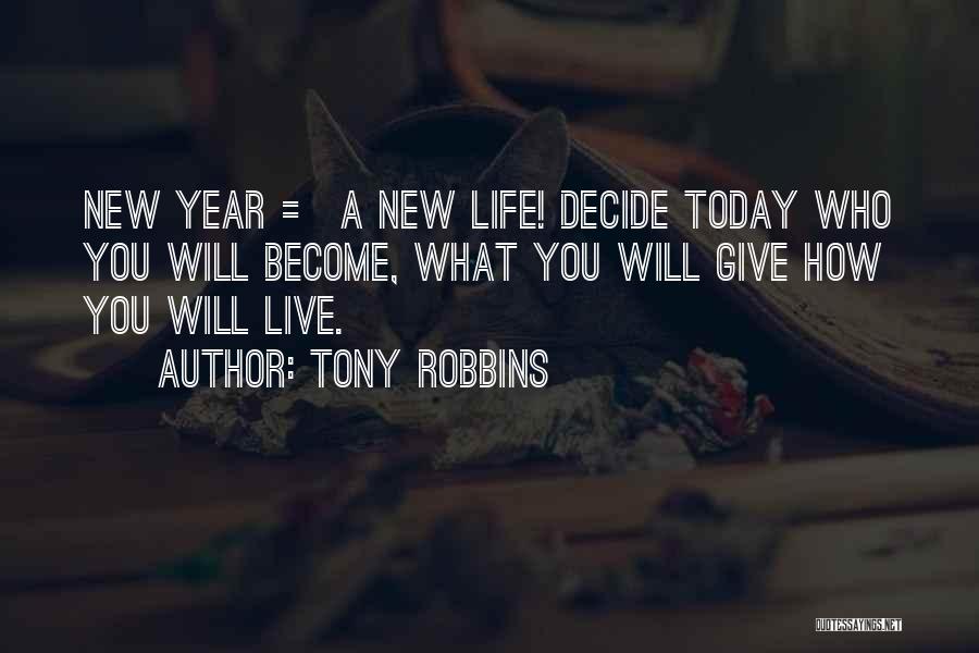 Tony Robbins Quotes: New Year = A New Life! Decide Today Who You Will Become, What You Will Give How You Will Live.