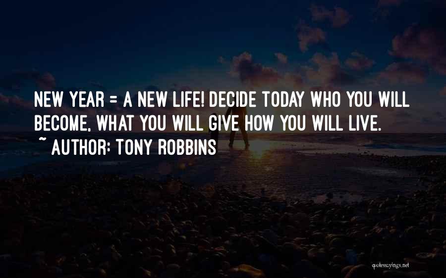 Tony Robbins Quotes: New Year = A New Life! Decide Today Who You Will Become, What You Will Give How You Will Live.