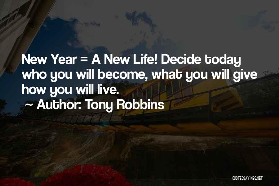 Tony Robbins Quotes: New Year = A New Life! Decide Today Who You Will Become, What You Will Give How You Will Live.