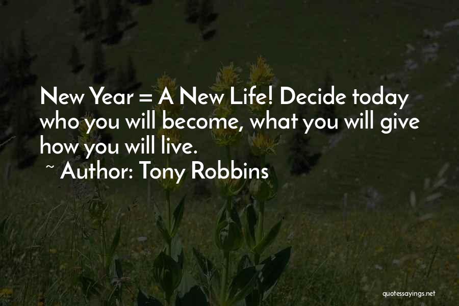 Tony Robbins Quotes: New Year = A New Life! Decide Today Who You Will Become, What You Will Give How You Will Live.