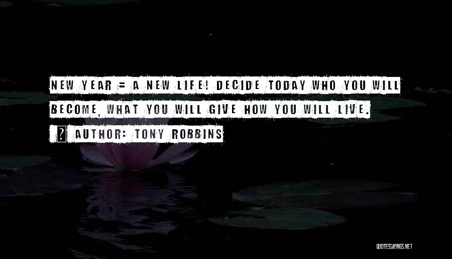 Tony Robbins Quotes: New Year = A New Life! Decide Today Who You Will Become, What You Will Give How You Will Live.