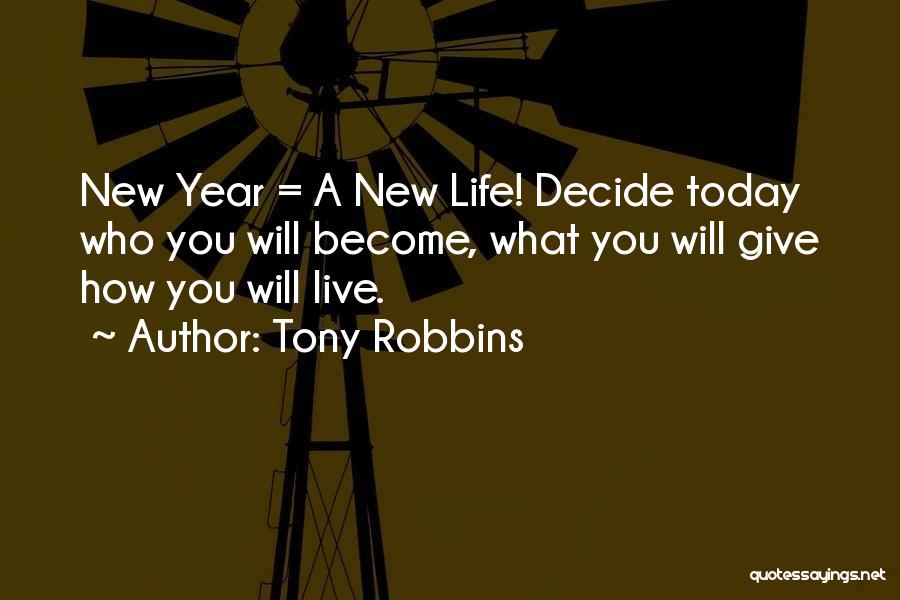 Tony Robbins Quotes: New Year = A New Life! Decide Today Who You Will Become, What You Will Give How You Will Live.