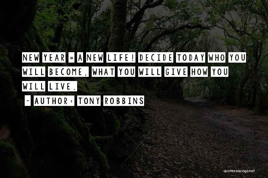 Tony Robbins Quotes: New Year = A New Life! Decide Today Who You Will Become, What You Will Give How You Will Live.