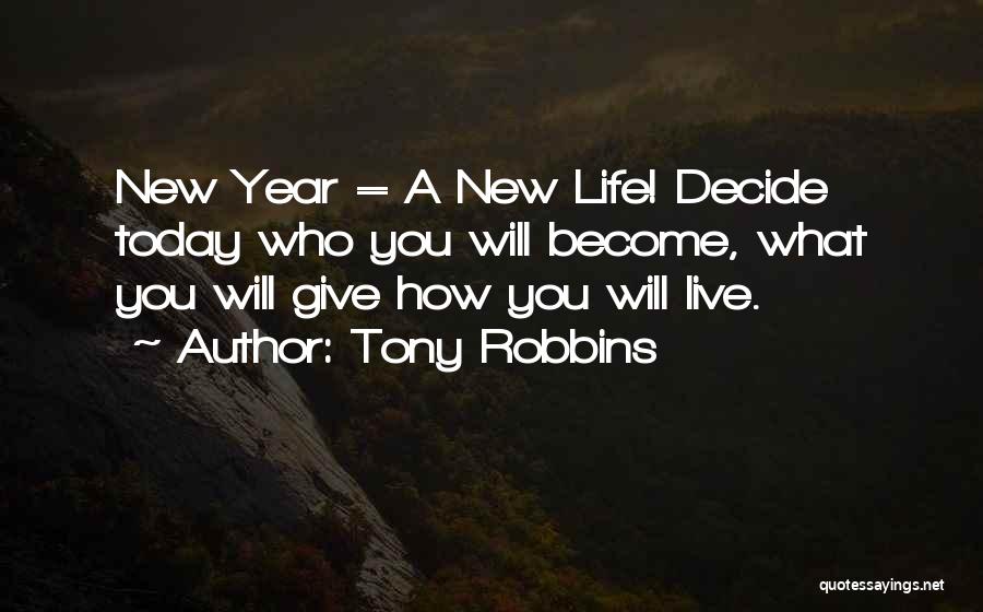Tony Robbins Quotes: New Year = A New Life! Decide Today Who You Will Become, What You Will Give How You Will Live.