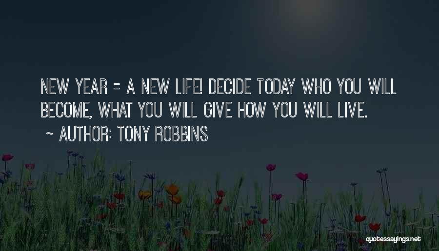 Tony Robbins Quotes: New Year = A New Life! Decide Today Who You Will Become, What You Will Give How You Will Live.