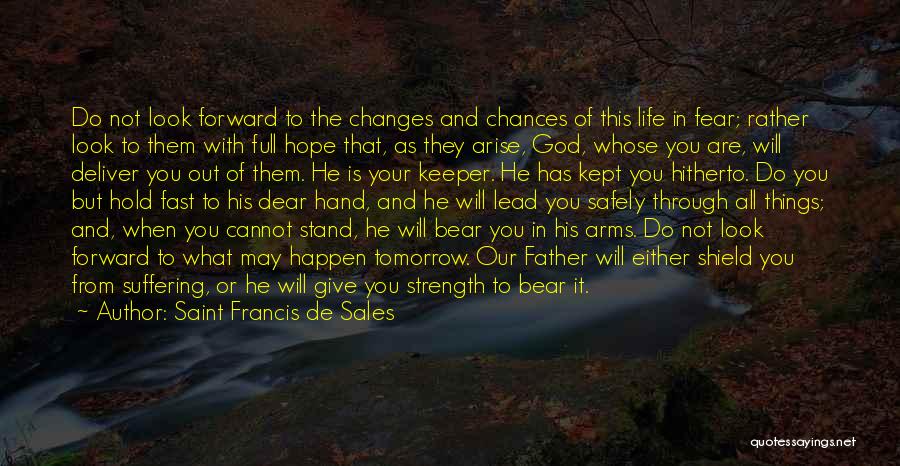 Saint Francis De Sales Quotes: Do Not Look Forward To The Changes And Chances Of This Life In Fear; Rather Look To Them With Full