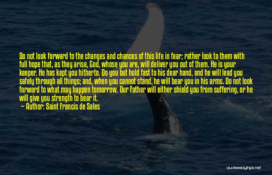 Saint Francis De Sales Quotes: Do Not Look Forward To The Changes And Chances Of This Life In Fear; Rather Look To Them With Full