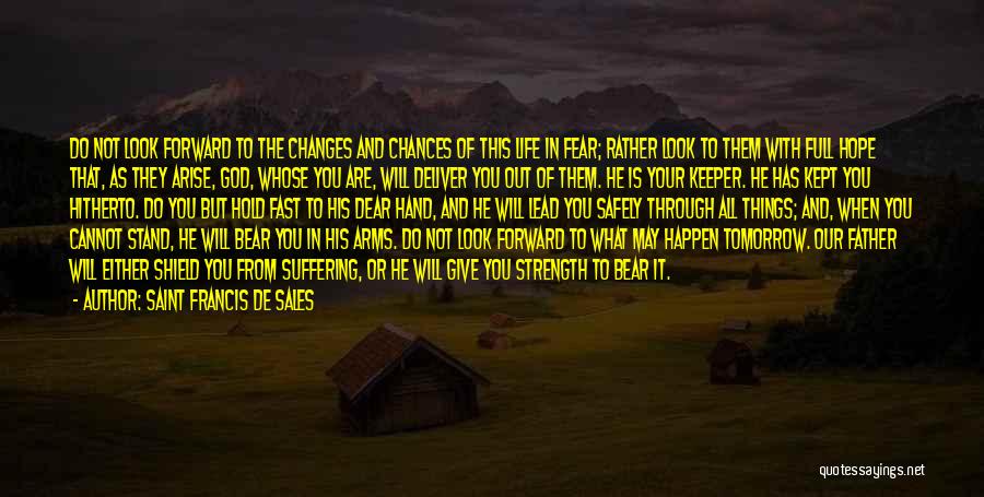 Saint Francis De Sales Quotes: Do Not Look Forward To The Changes And Chances Of This Life In Fear; Rather Look To Them With Full