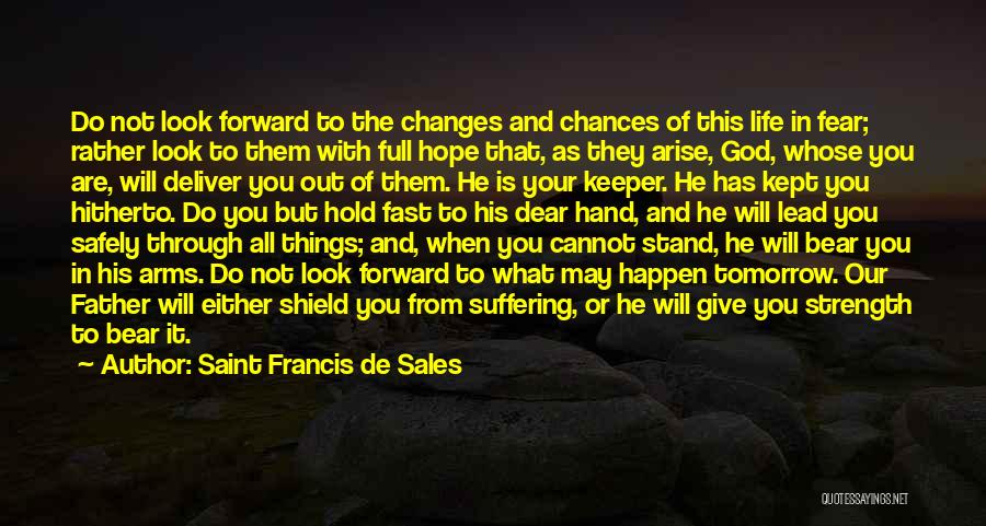 Saint Francis De Sales Quotes: Do Not Look Forward To The Changes And Chances Of This Life In Fear; Rather Look To Them With Full