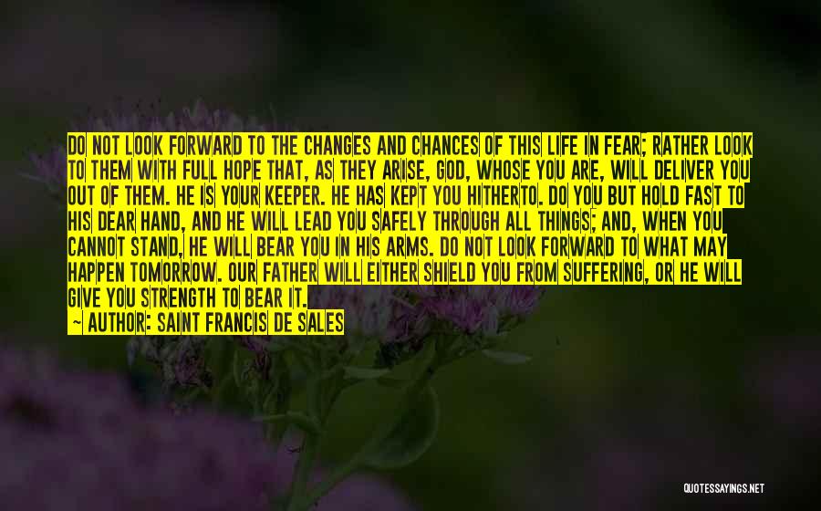 Saint Francis De Sales Quotes: Do Not Look Forward To The Changes And Chances Of This Life In Fear; Rather Look To Them With Full