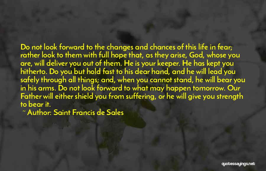 Saint Francis De Sales Quotes: Do Not Look Forward To The Changes And Chances Of This Life In Fear; Rather Look To Them With Full