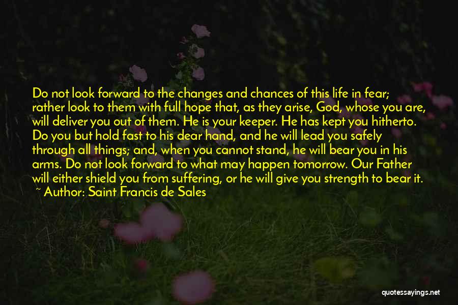 Saint Francis De Sales Quotes: Do Not Look Forward To The Changes And Chances Of This Life In Fear; Rather Look To Them With Full