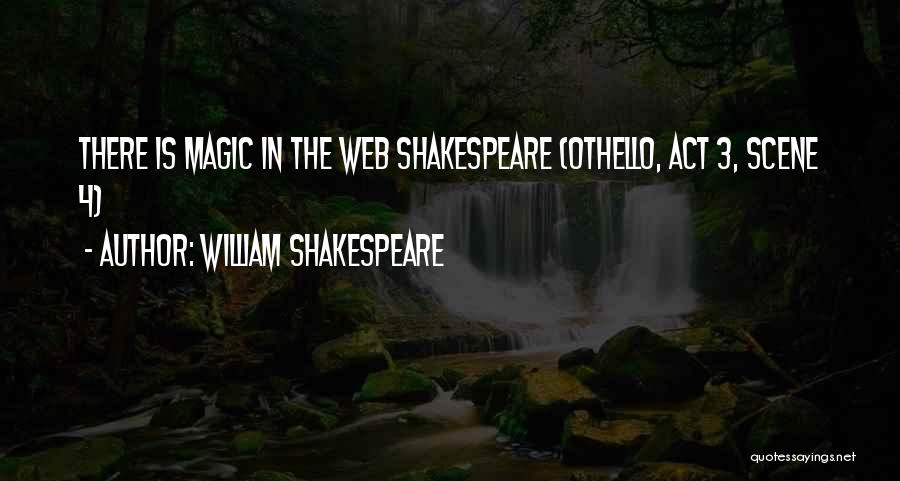 William Shakespeare Quotes: There Is Magic In The Web Shakespeare (othello, Act 3, Scene 4)