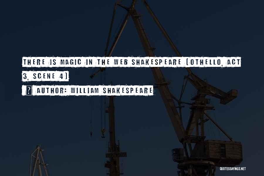 William Shakespeare Quotes: There Is Magic In The Web Shakespeare (othello, Act 3, Scene 4)