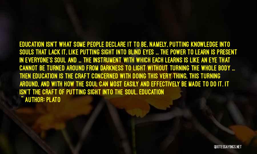 Plato Quotes: Education Isn't What Some People Declare It To Be, Namely, Putting Knowledge Into Souls That Lack It, Like Putting Sight