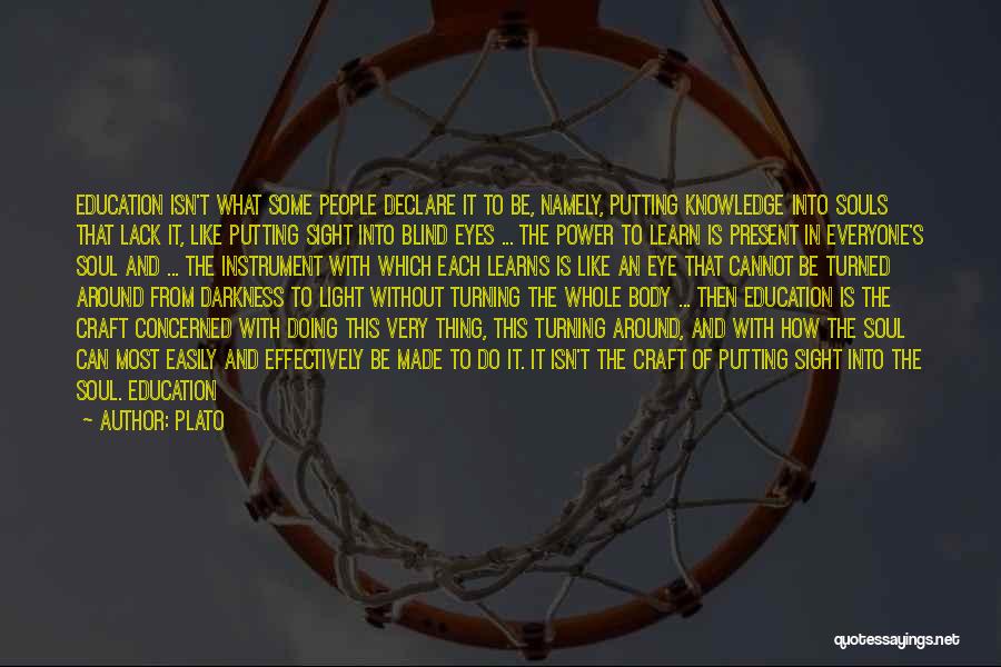 Plato Quotes: Education Isn't What Some People Declare It To Be, Namely, Putting Knowledge Into Souls That Lack It, Like Putting Sight