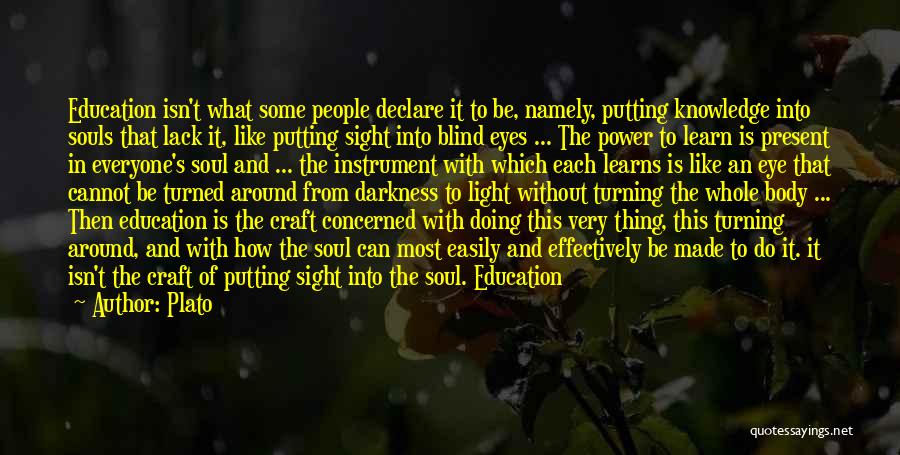 Plato Quotes: Education Isn't What Some People Declare It To Be, Namely, Putting Knowledge Into Souls That Lack It, Like Putting Sight