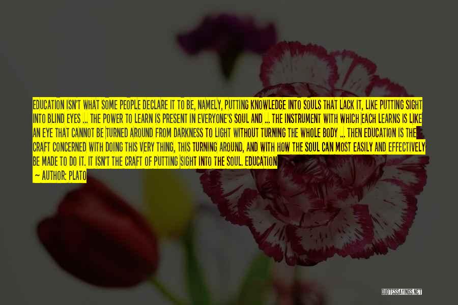 Plato Quotes: Education Isn't What Some People Declare It To Be, Namely, Putting Knowledge Into Souls That Lack It, Like Putting Sight