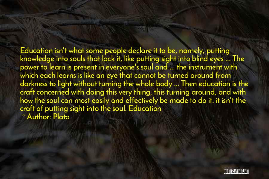 Plato Quotes: Education Isn't What Some People Declare It To Be, Namely, Putting Knowledge Into Souls That Lack It, Like Putting Sight