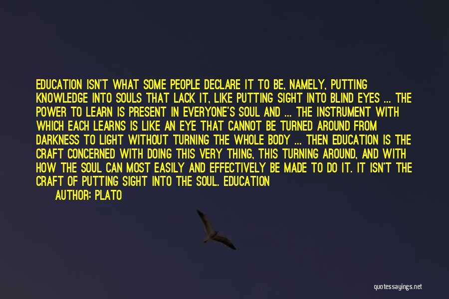 Plato Quotes: Education Isn't What Some People Declare It To Be, Namely, Putting Knowledge Into Souls That Lack It, Like Putting Sight