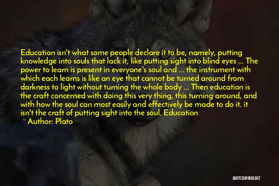 Plato Quotes: Education Isn't What Some People Declare It To Be, Namely, Putting Knowledge Into Souls That Lack It, Like Putting Sight