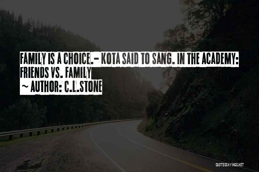 C.L.Stone Quotes: Family Is A Choice.- Kota Said To Sang. In The Academy: Friends Vs. Family