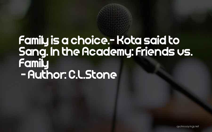 C.L.Stone Quotes: Family Is A Choice.- Kota Said To Sang. In The Academy: Friends Vs. Family