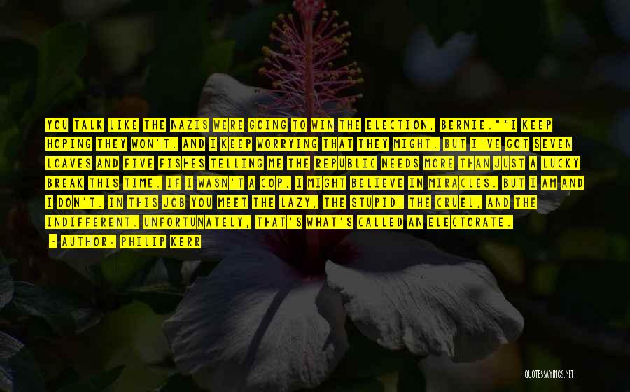 Philip Kerr Quotes: You Talk Like The Nazis Were Going To Win The Election, Bernie.i Keep Hoping They Won't. And I Keep Worrying