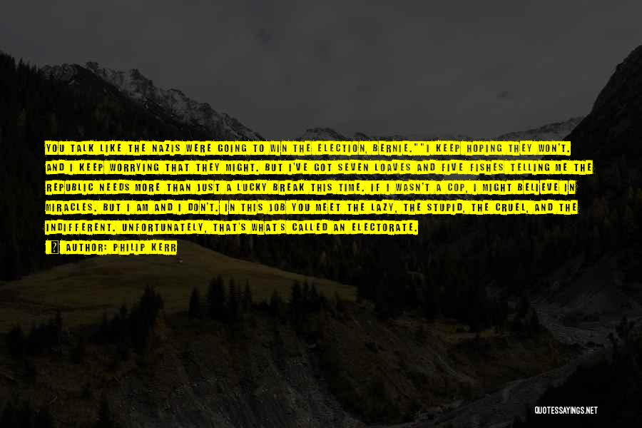 Philip Kerr Quotes: You Talk Like The Nazis Were Going To Win The Election, Bernie.i Keep Hoping They Won't. And I Keep Worrying